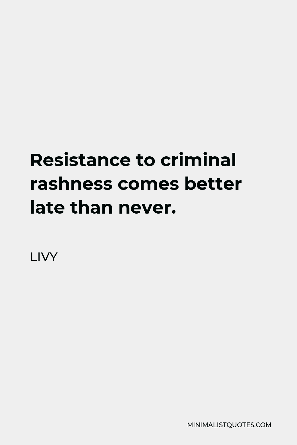 Livy Quote - Resistance to criminal rashness comes better late than never.