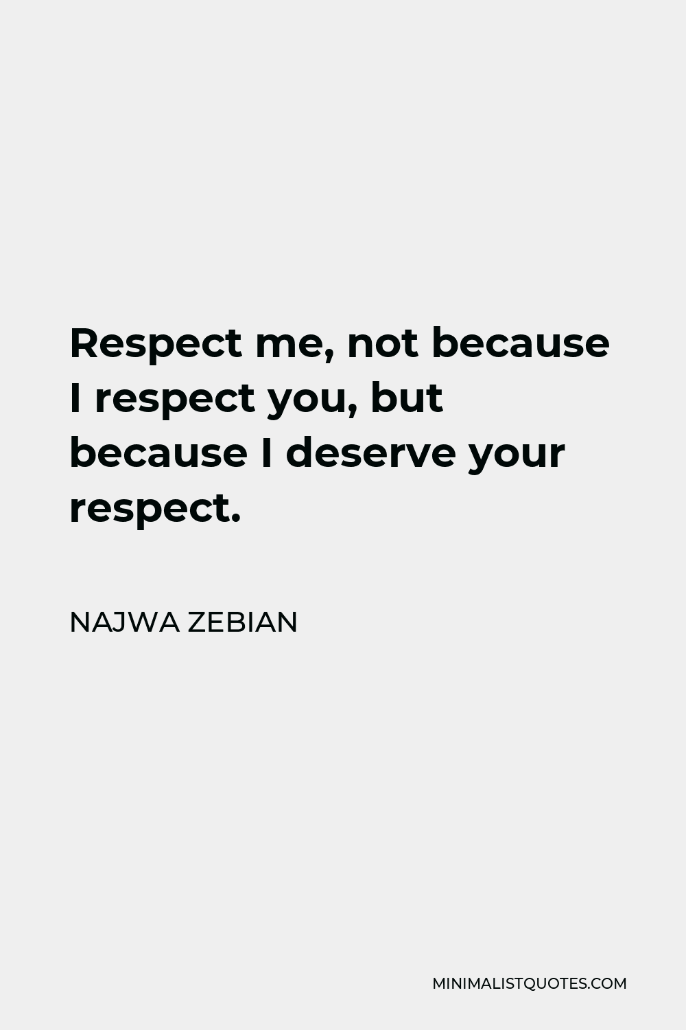 Najwa Zebian Quote - Respect me, not because I respect you, but because I deserve your respect.