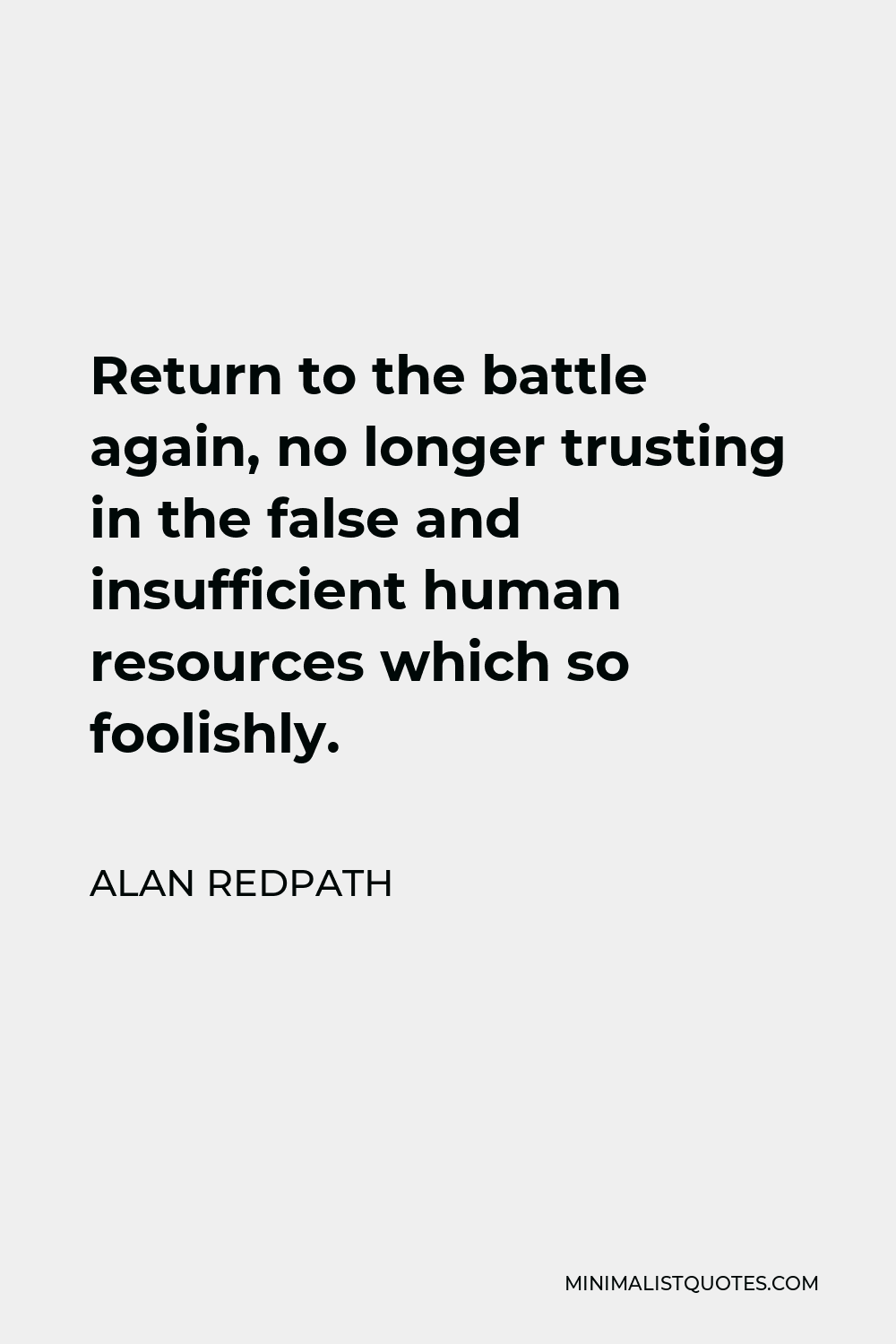 Alan Redpath Quote - Return to the battle again, no longer trusting in the false and insufficient human resources which so foolishly.