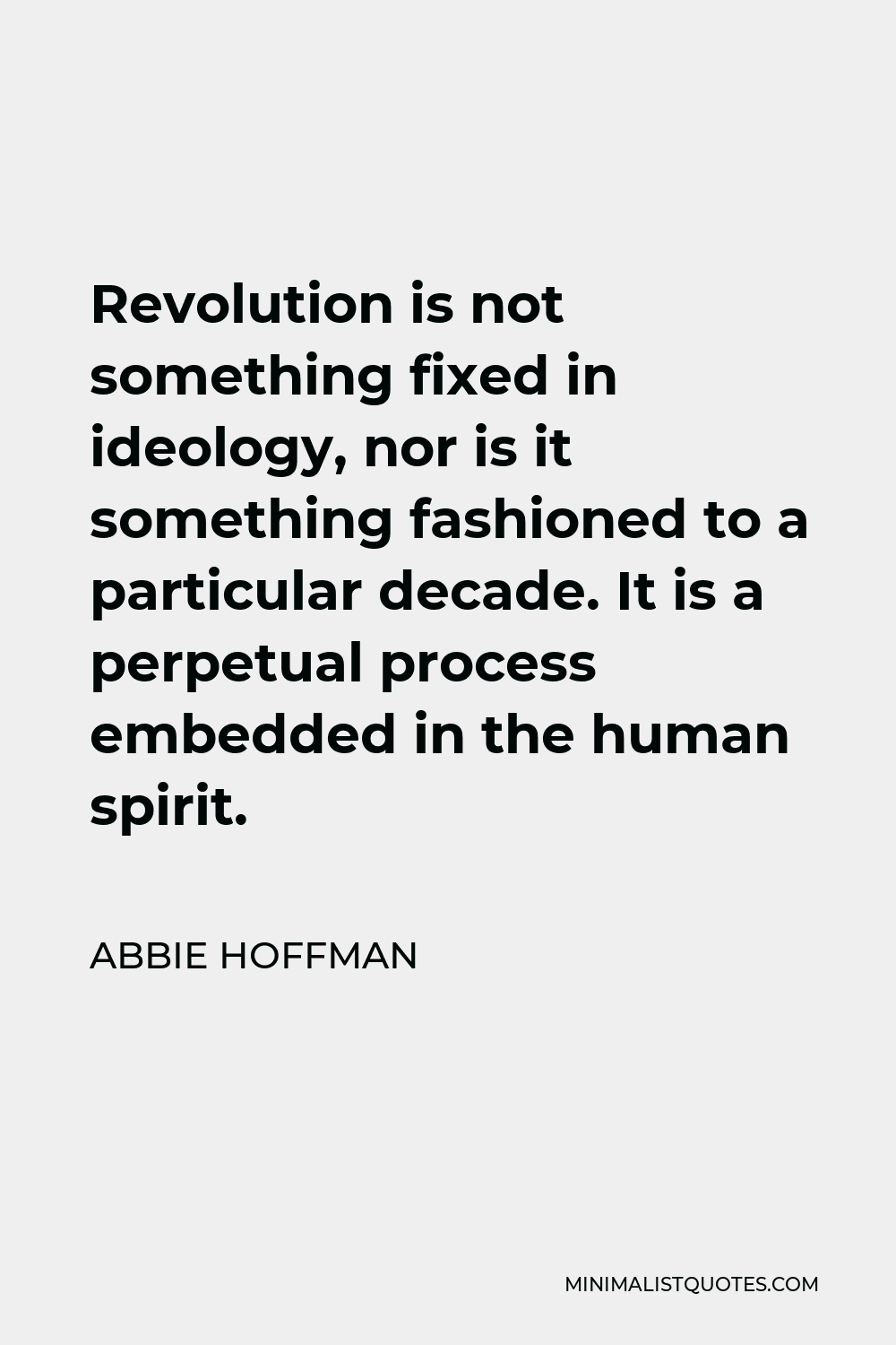 Abbie Hoffman Quote - Revolution is not something fixed in ideology, nor is it something fashioned to a particular decade. It is a perpetual process embedded in the human spirit.