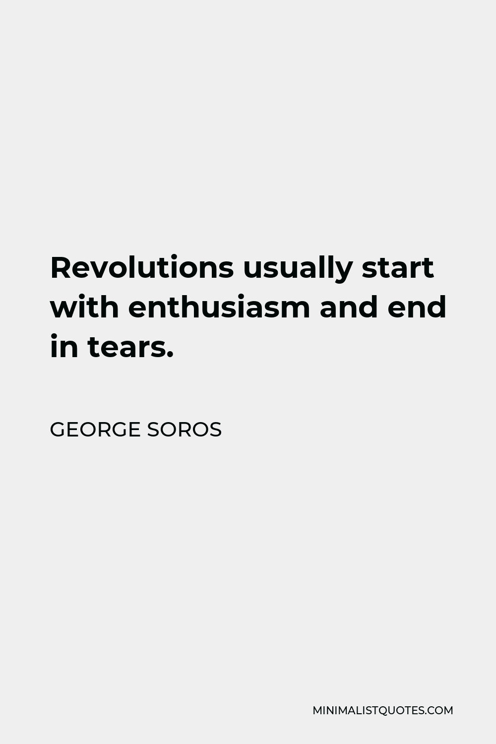 George Soros Quote - Revolutions usually start with enthusiasm and end in tears.