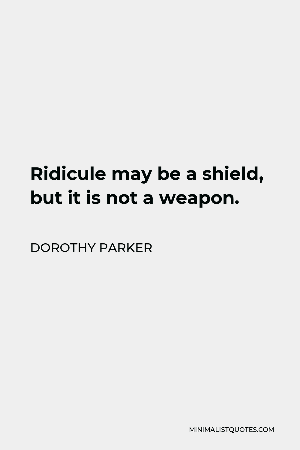 Dorothy Parker Quote - Ridicule may be a shield, but it is not a weapon.