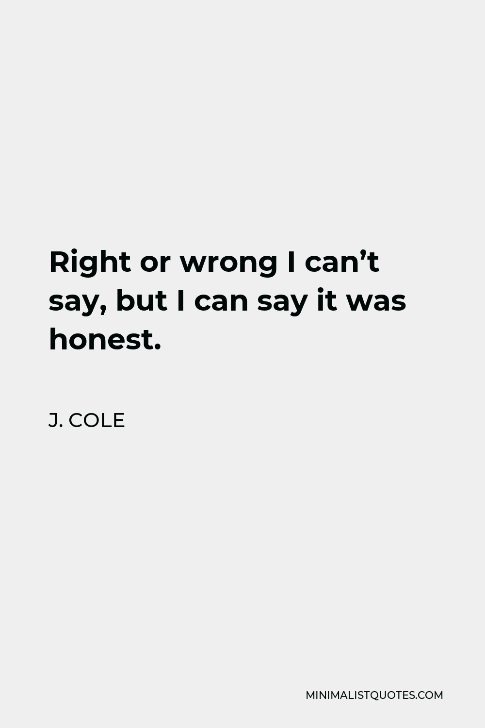 J. Cole Quote - Right or wrong I can’t say, but I can say it was honest.