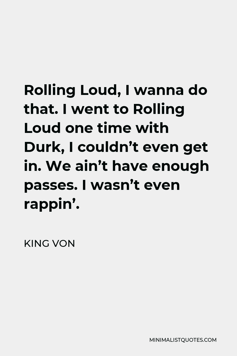 King Von Quote - Rolling Loud, I wanna do that. I went to Rolling Loud one time with Durk, I couldn’t even get in. We ain’t have enough passes. I wasn’t even rappin’.