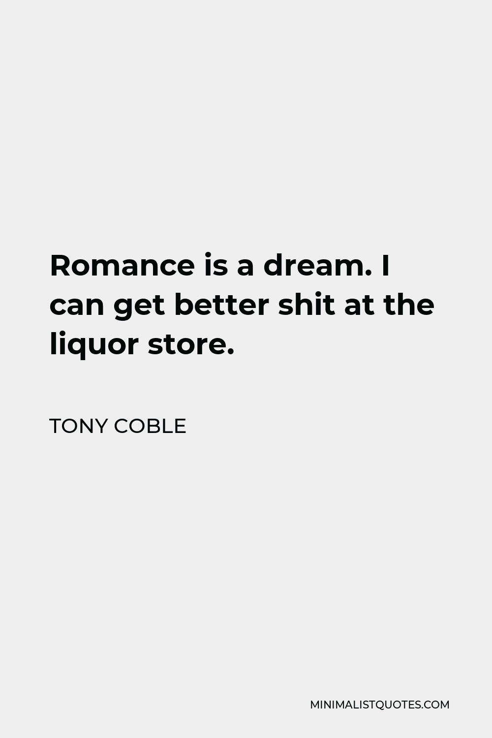 Tony Coble Quote - Romance is a dream. I can get better shit at the liquor store.
