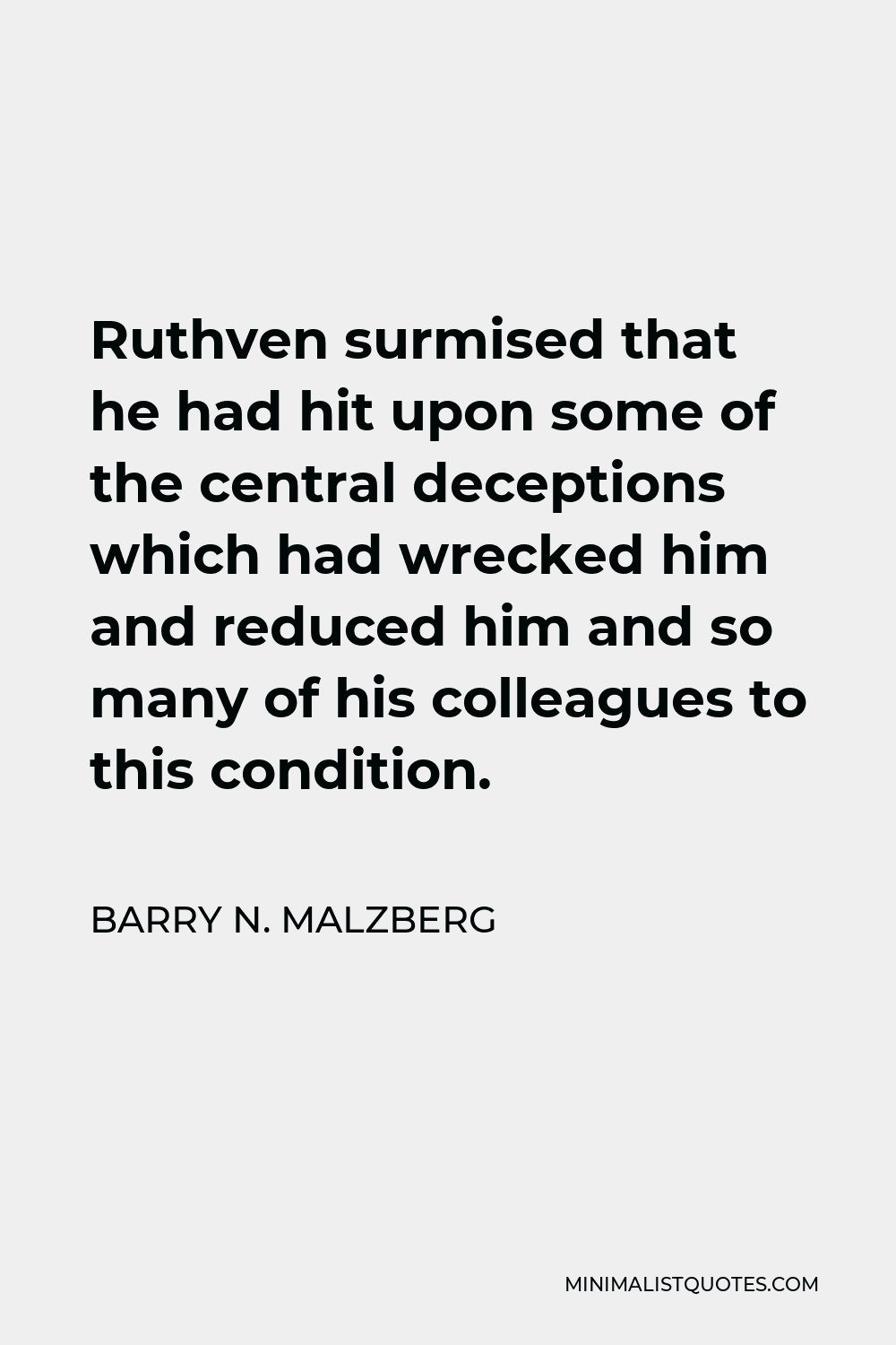 Barry N. Malzberg Quote - Ruthven surmised that he had hit upon some of the central deceptions which had wrecked him and reduced him and so many of his colleagues to this condition.