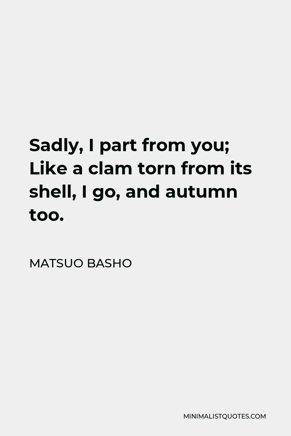 Matsuo Basho Quote - Sadly, I part from you; Like a clam torn from its shell, I go, and autumn too.