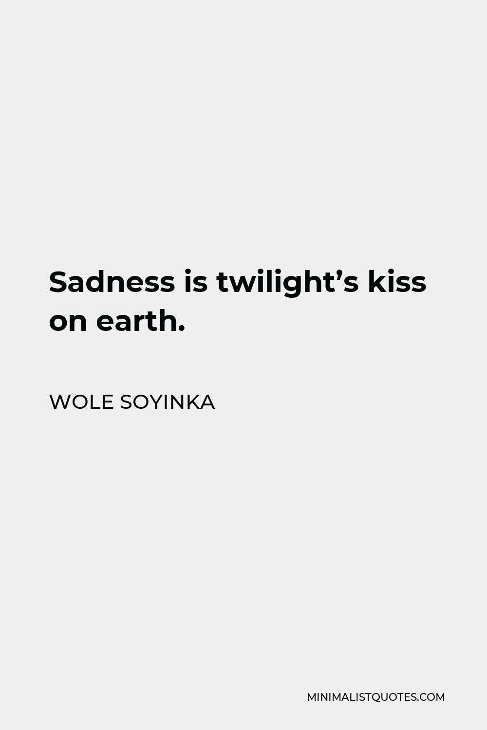 Wole Soyinka Quote - Sadness is twilight’s kiss on earth.