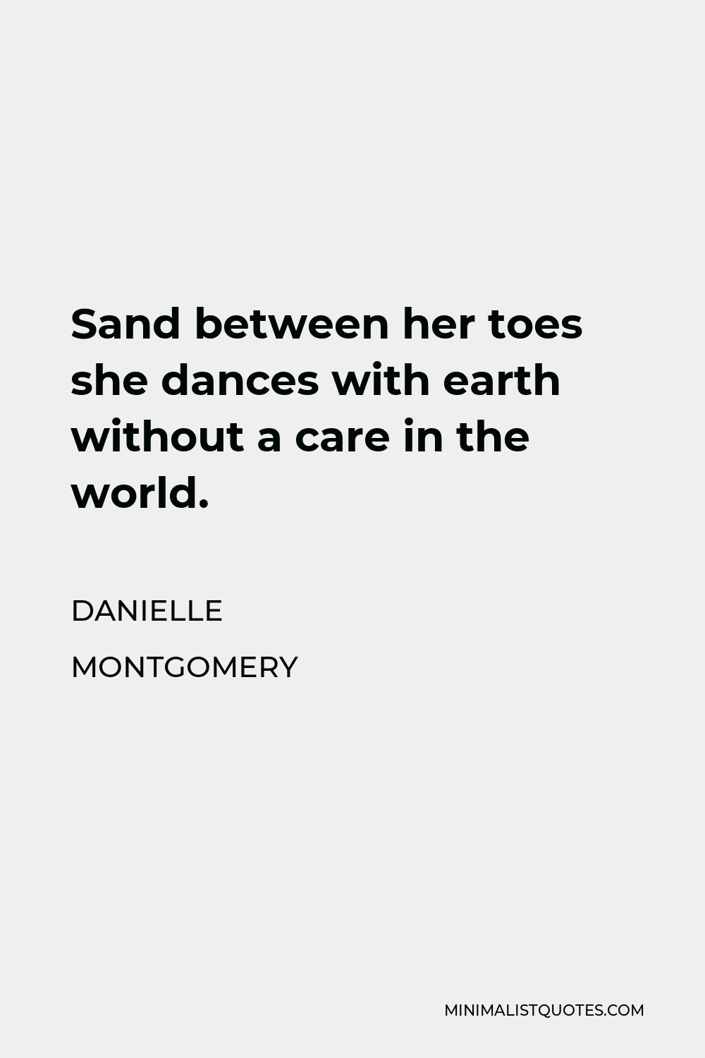 Danielle Montgomery Quote - Sand between her toes she dances with earth without a care in the world.