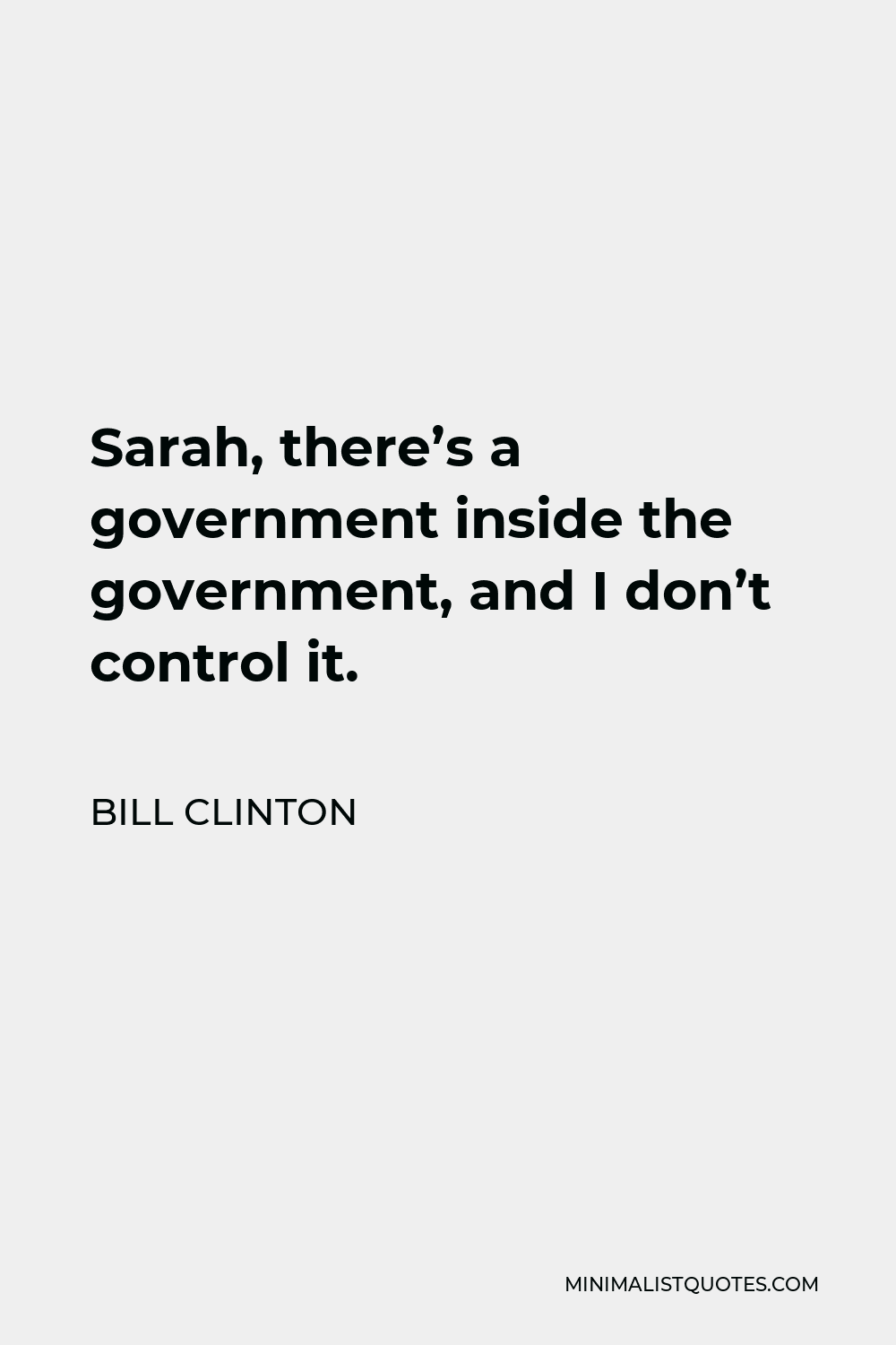 Bill Clinton Quote - Sarah, there’s a government inside the government, and I don’t control it.