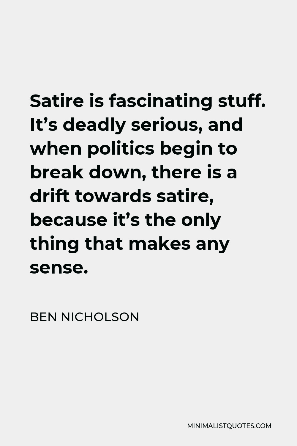 Ben Nicholson Quote - Satire is fascinating stuff. It’s deadly serious, and when politics begin to break down, there is a drift towards satire, because it’s the only thing that makes any sense.