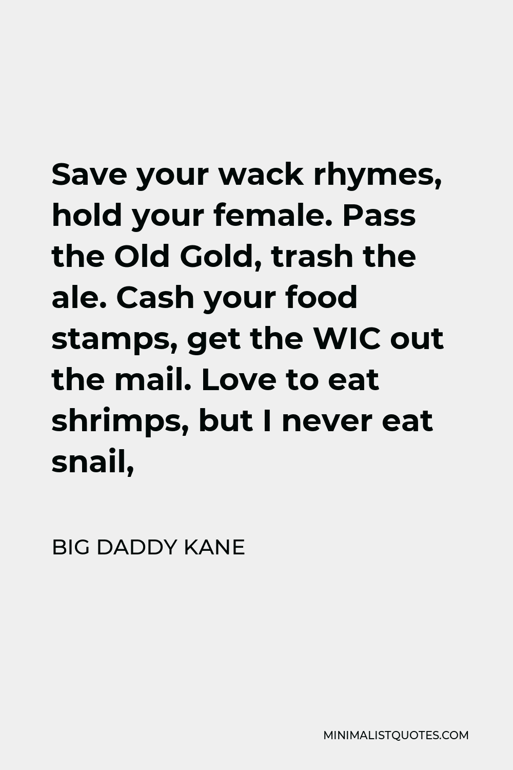 Big Daddy Kane Quote - Save your wack rhymes, hold your female. Pass the Old Gold, trash the ale. Cash your food stamps, get the WIC out the mail. Love to eat shrimps, but I never eat snail,