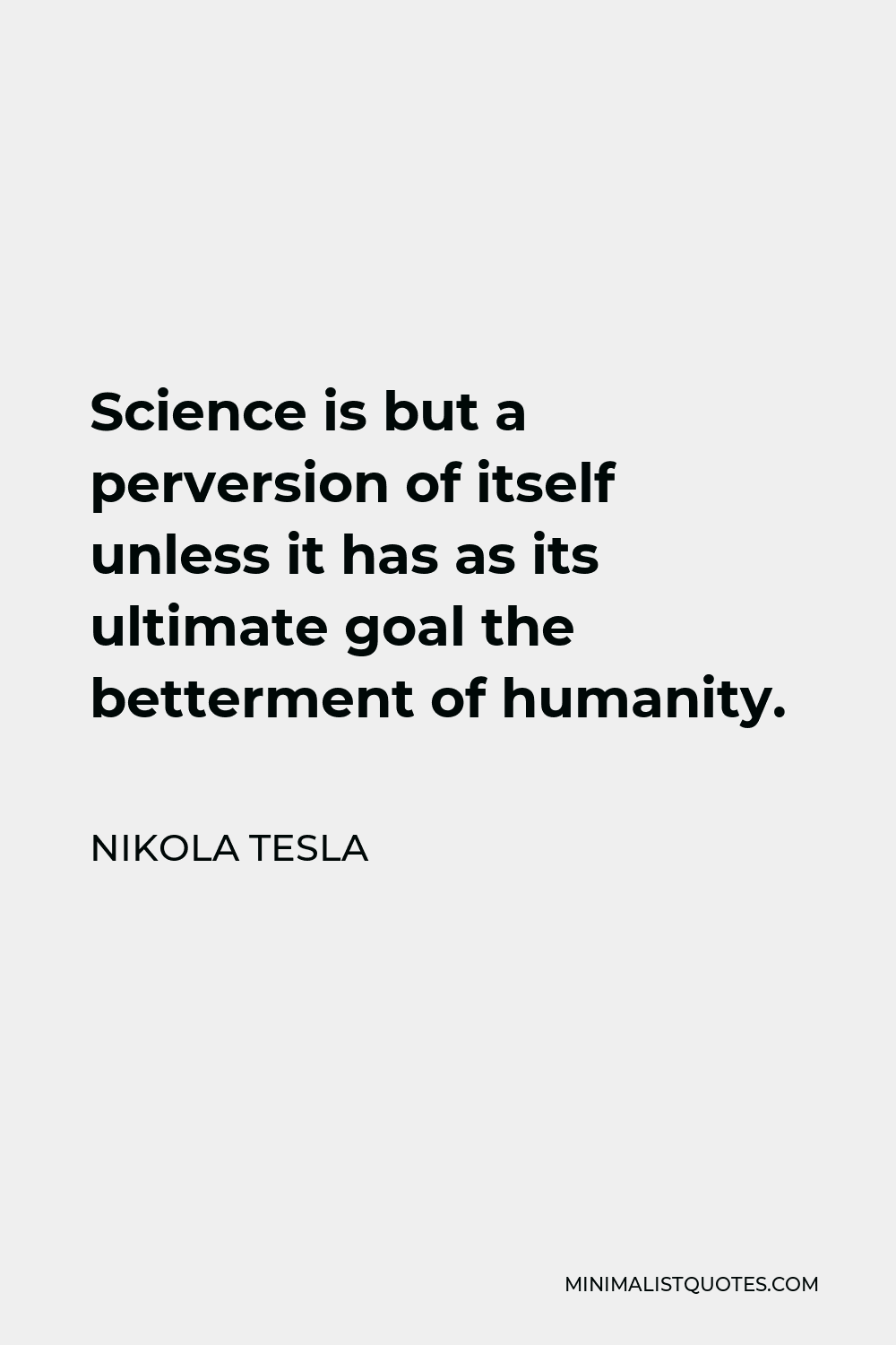 Nikola Tesla Quote - Science is but a perversion of itself unless it has as its ultimate goal the betterment of humanity.