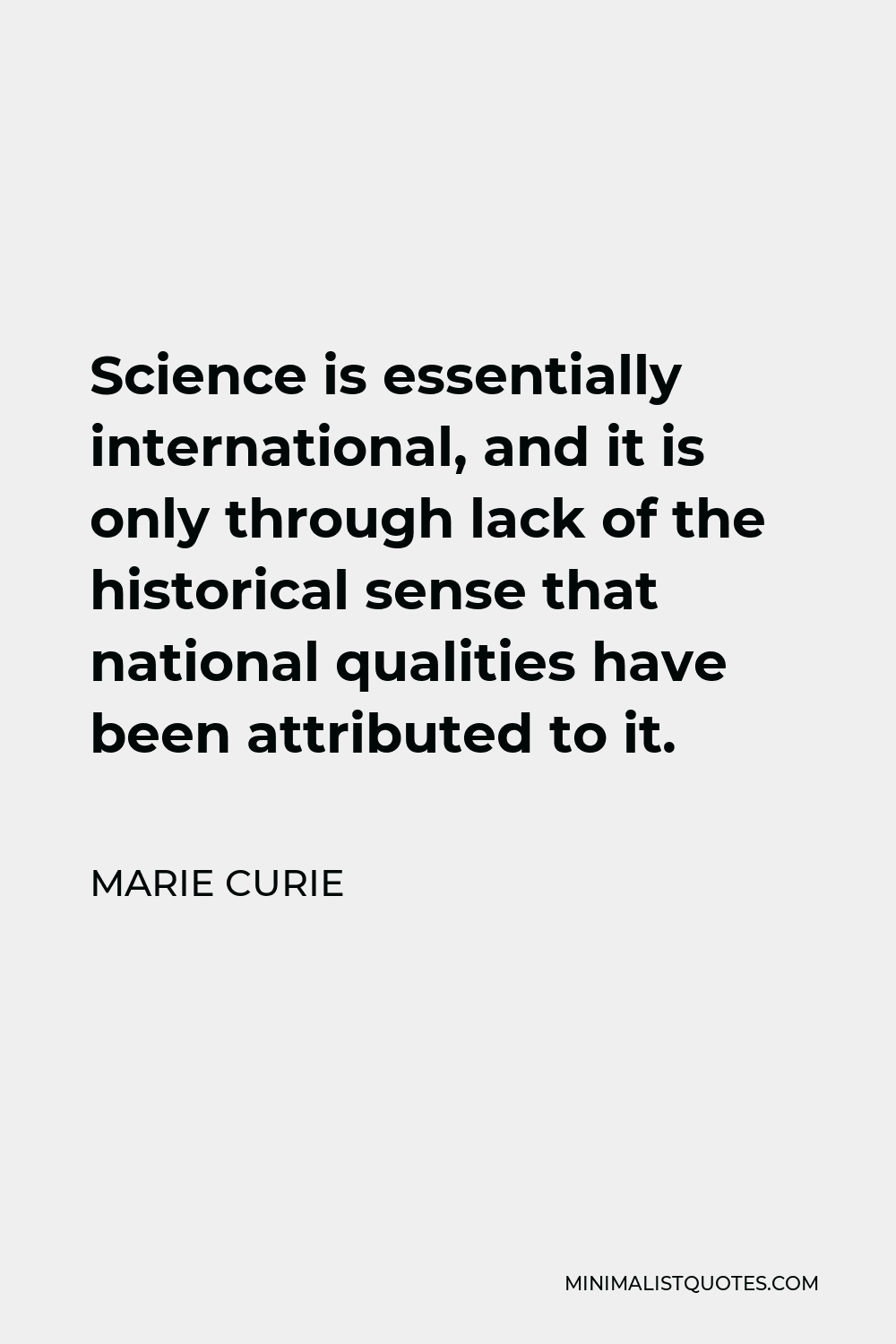 Marie Curie Quote - Science is essentially international, and it is only through lack of the historical sense that national qualities have been attributed to it.