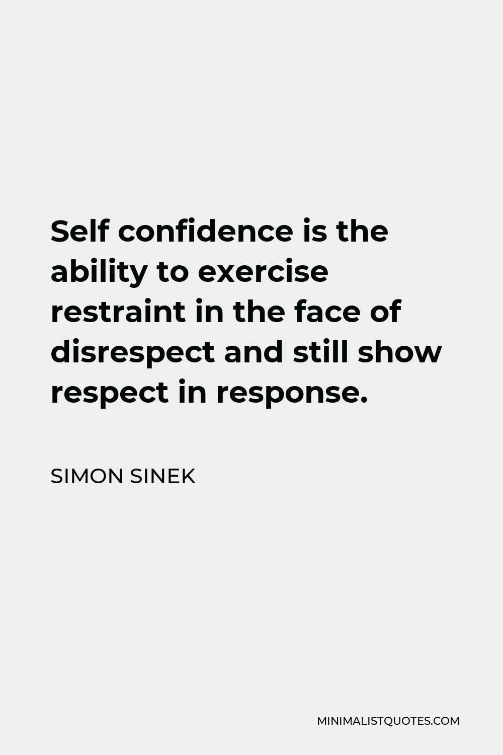 Simon Sinek Quote - Self confidence is the ability to exercise restraint in the face of disrespect and still show respect in response.