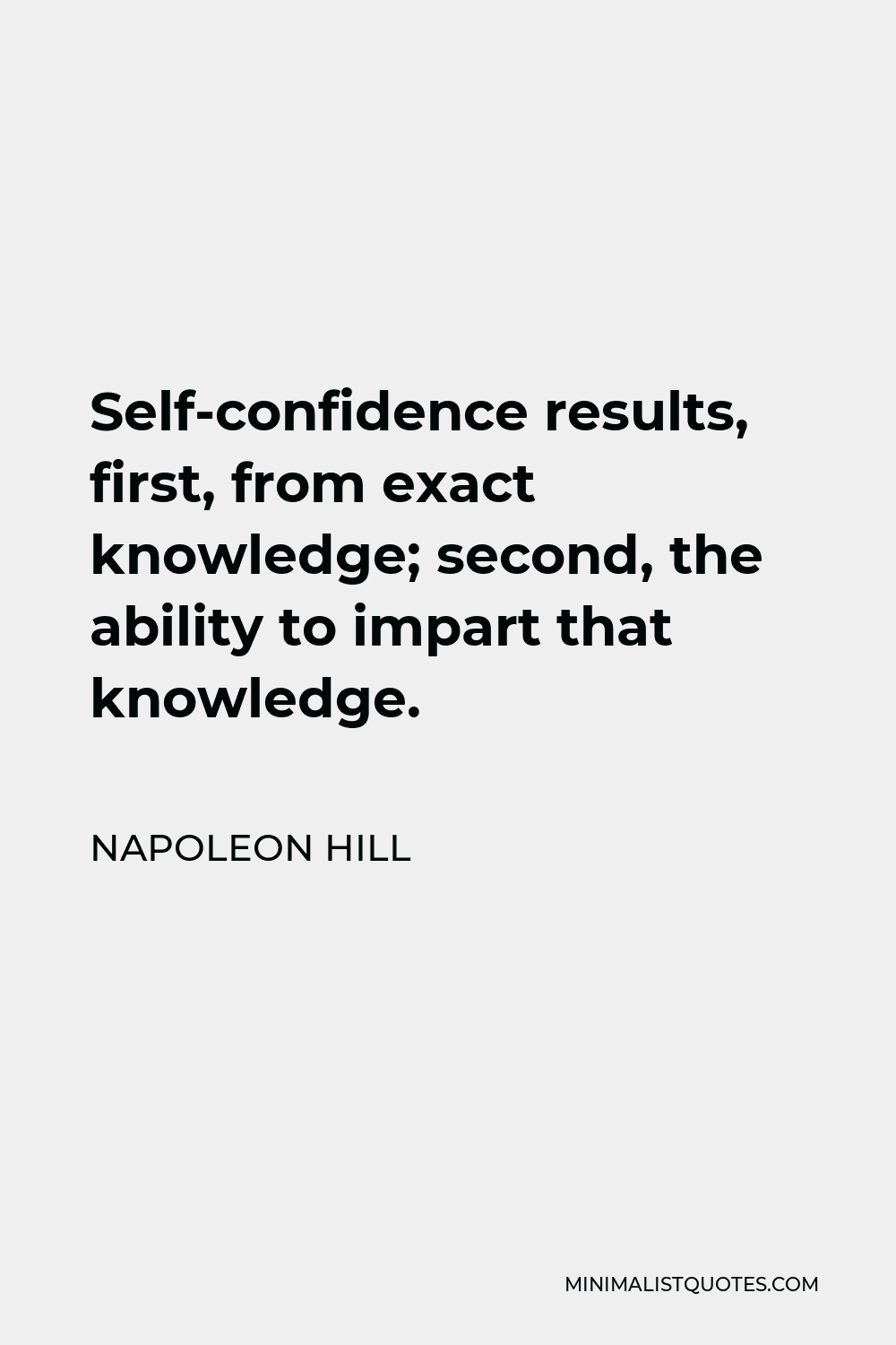 Napoleon Hill Quote - Self-confidence results, first, from exact knowledge; second, the ability to impart that knowledge.