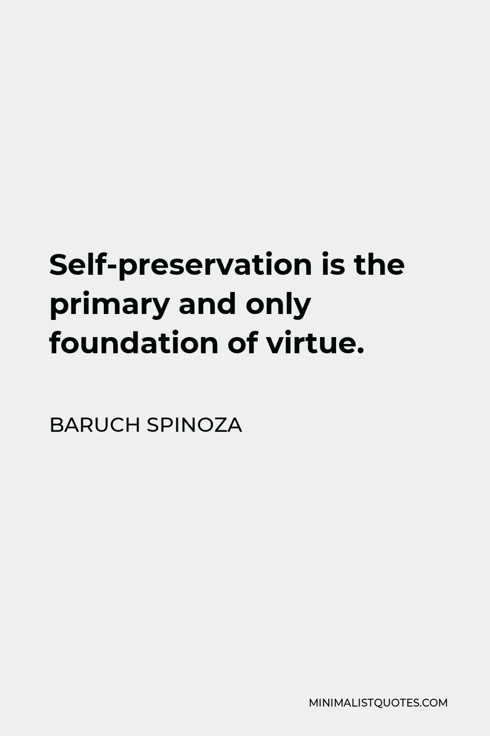 Baruch Spinoza Quote - Self-preservation is the primary and only foundation of virtue.