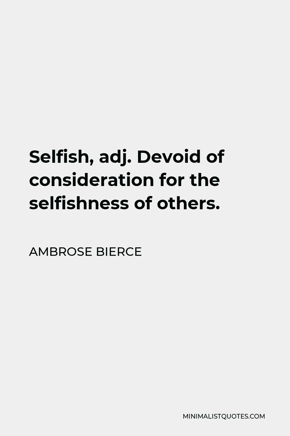 Ambrose Bierce Quote - Selfish, adj. Devoid of consideration for the selfishness of others.