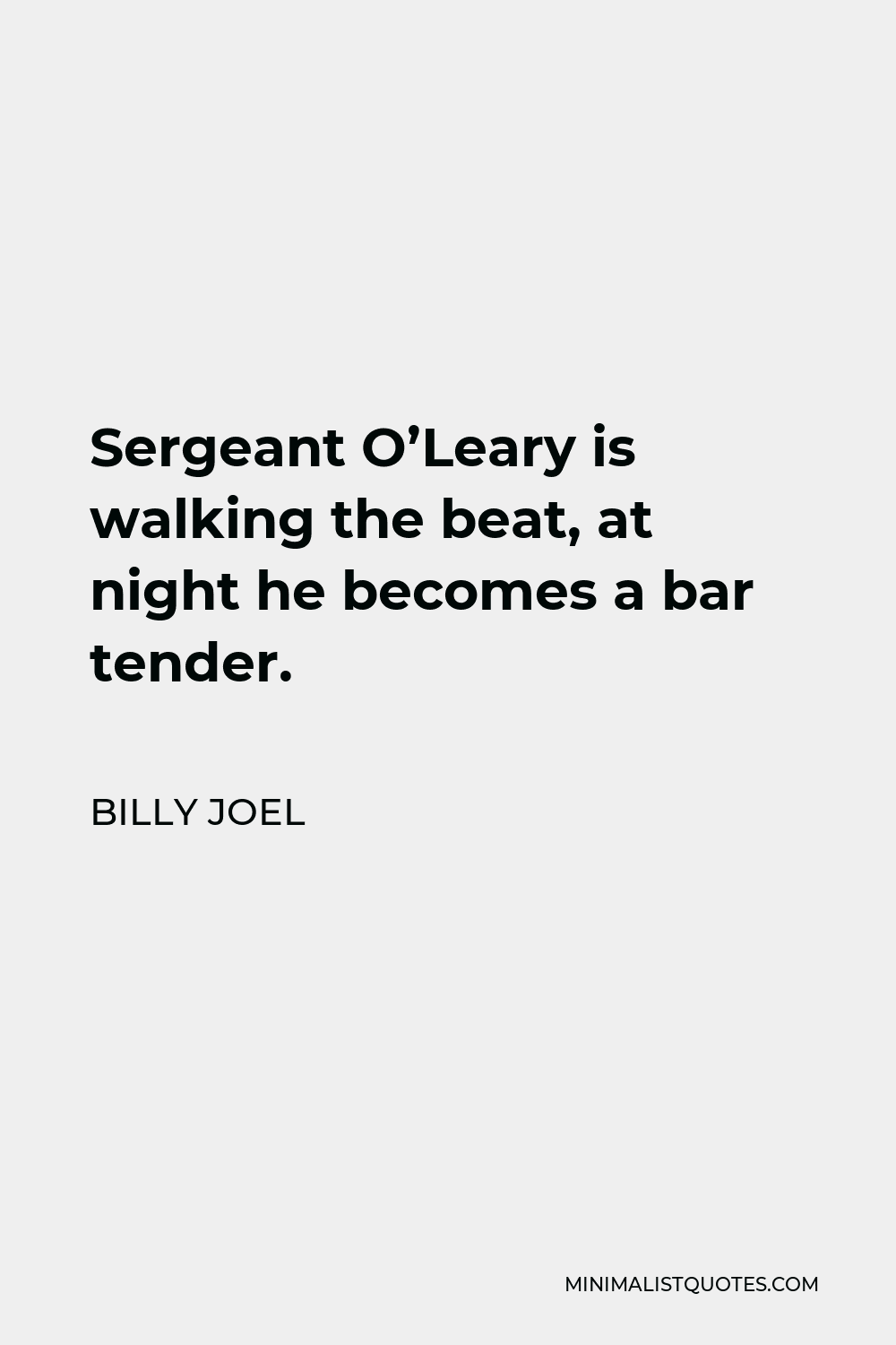 Billy Joel Quote - Sergeant O’Leary is walking the beat, at night he becomes a bar tender.
