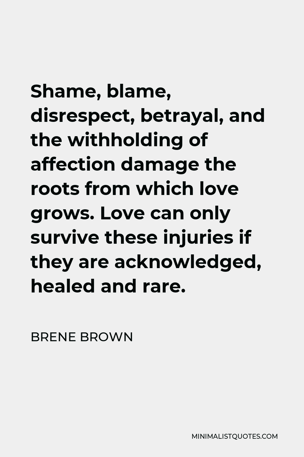 Brene Brown Quote - Shame, blame, disrespect, betrayal, and the withholding of affection damage the roots from which love grows. Love can only survive these injuries if they are acknowledged, healed and rare.