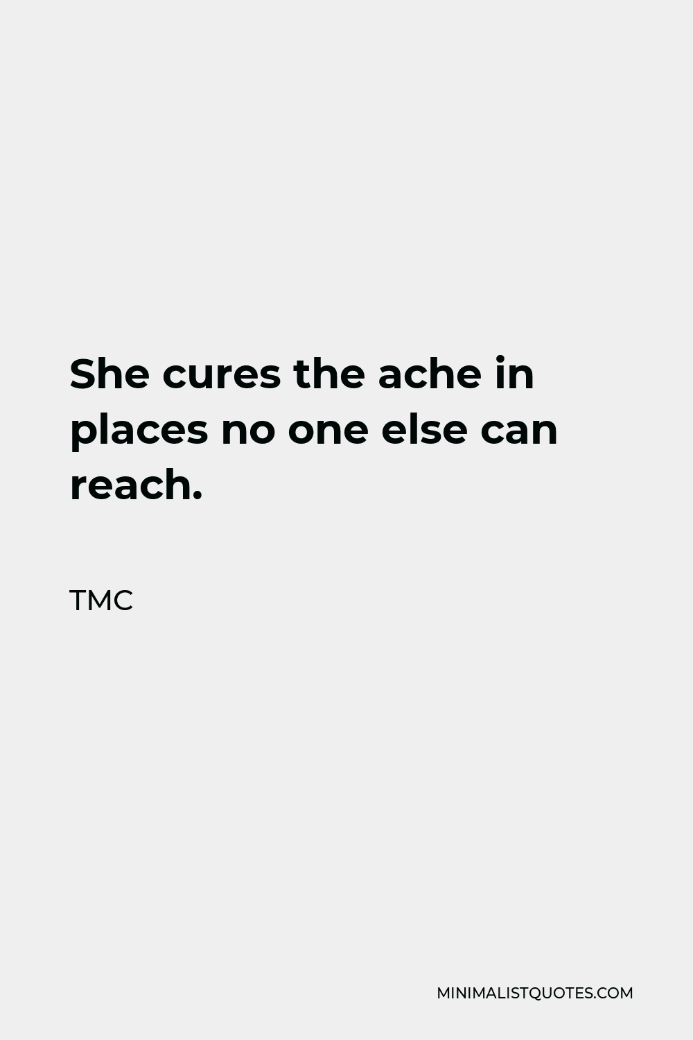TMC Quote - She cures the ache in places no one else can reach.