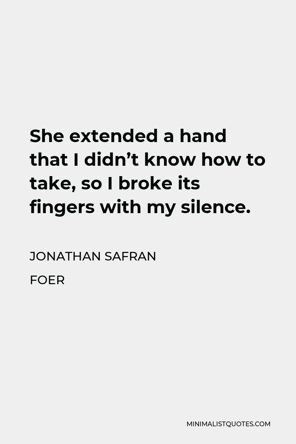 Jonathan Safran Foer Quote - She extended a hand that I didn’t know how to take, so I broke its fingers with my silence.