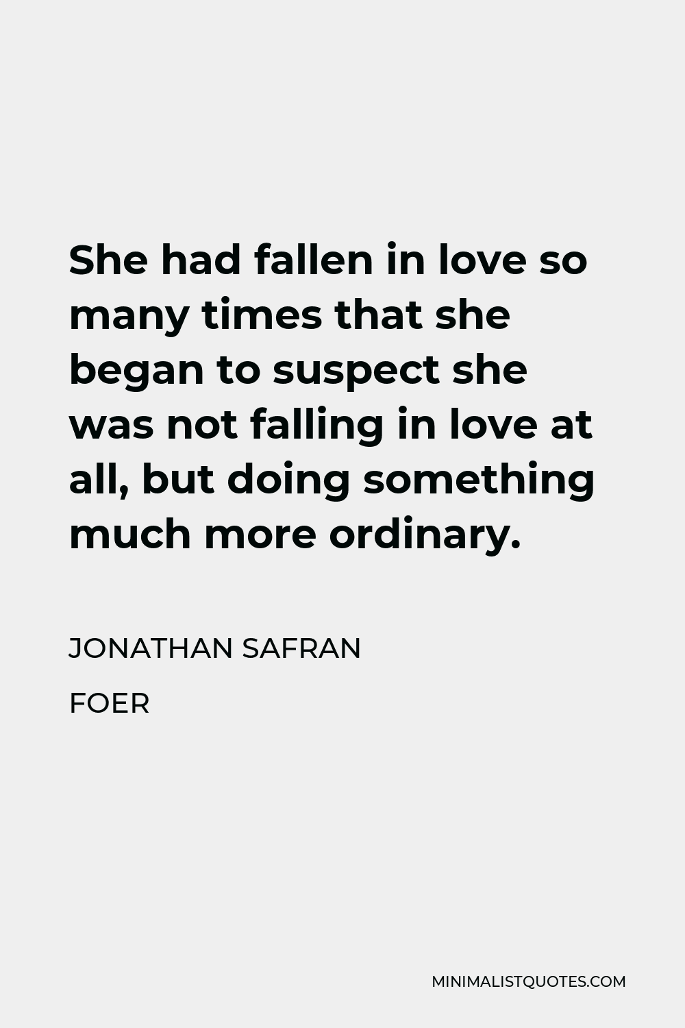 Jonathan Safran Foer Quote - She had fallen in love so many times that she began to suspect she was not falling in love at all, but doing something much more ordinary.
