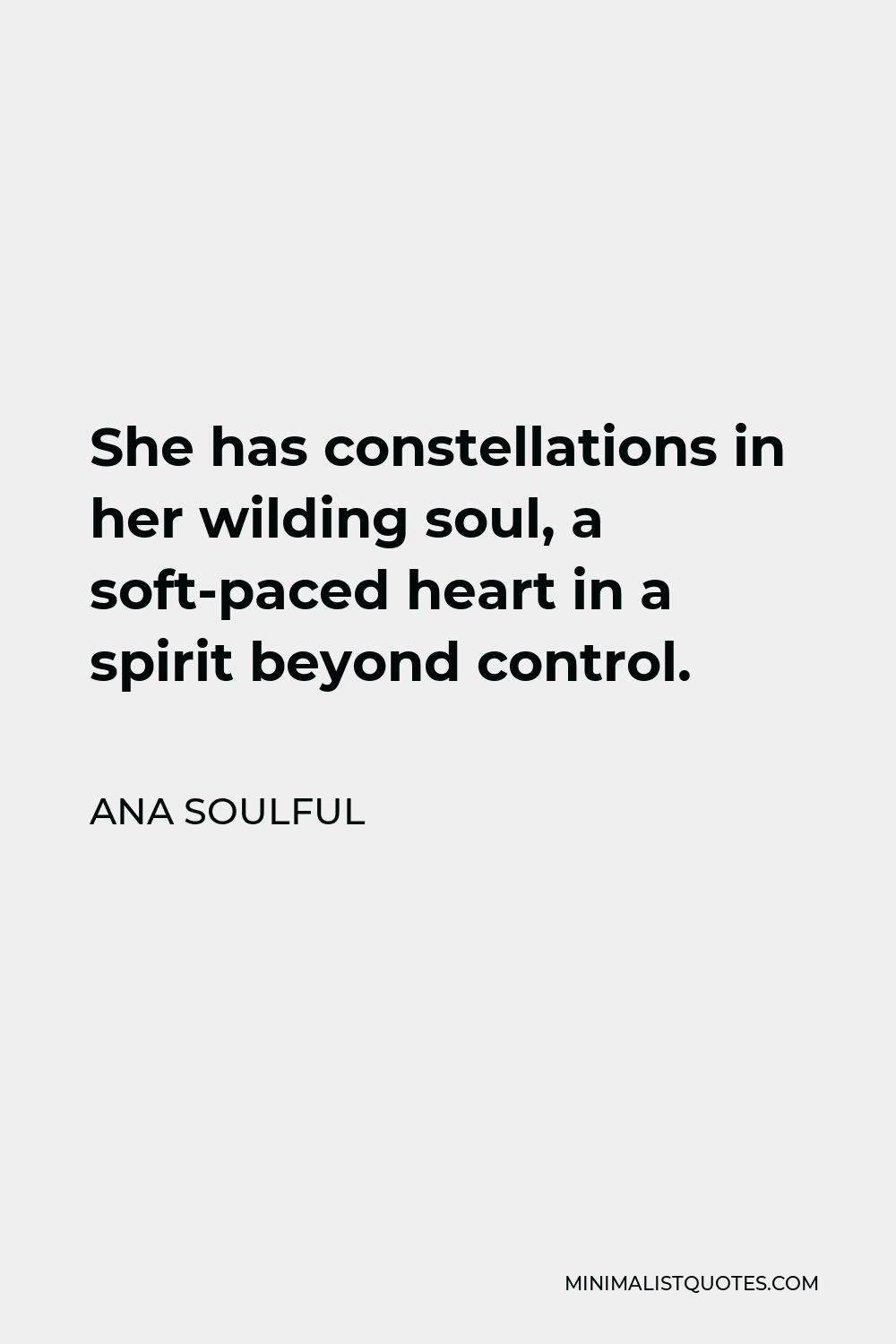 Ana Soulful Quote - She has constellations in her wilding soul, a soft-paced heart in a spirit beyond control.