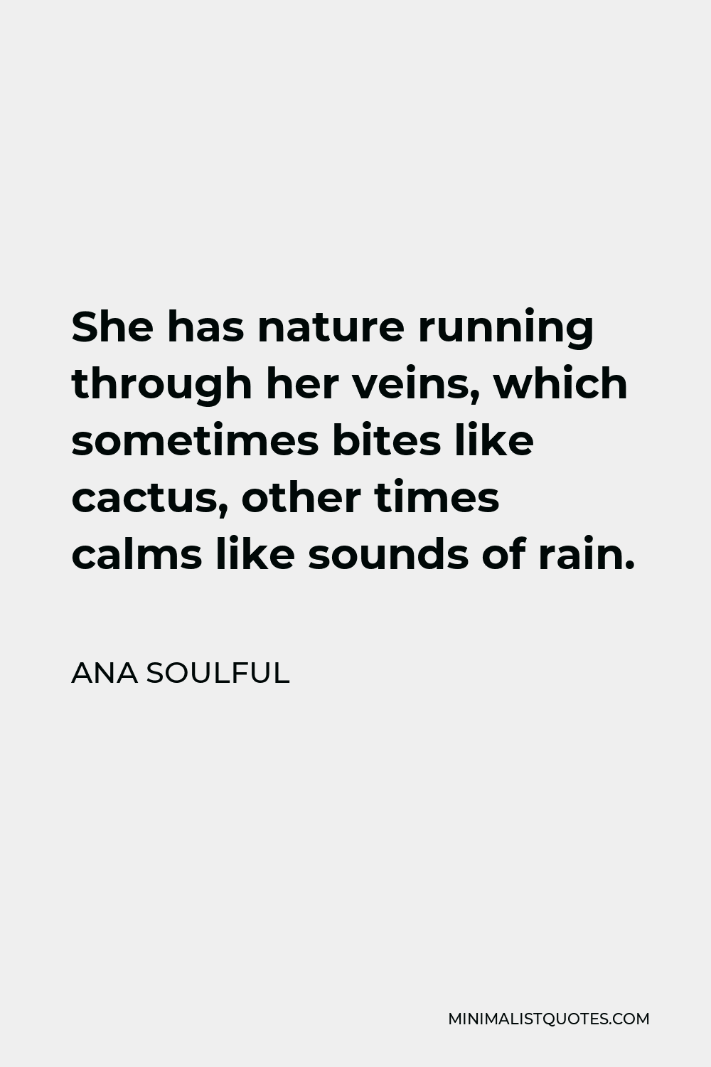 Ana Soulful Quote - She has nature running through her veins, which sometimes bites like cactus, other times calms like sounds of rain.