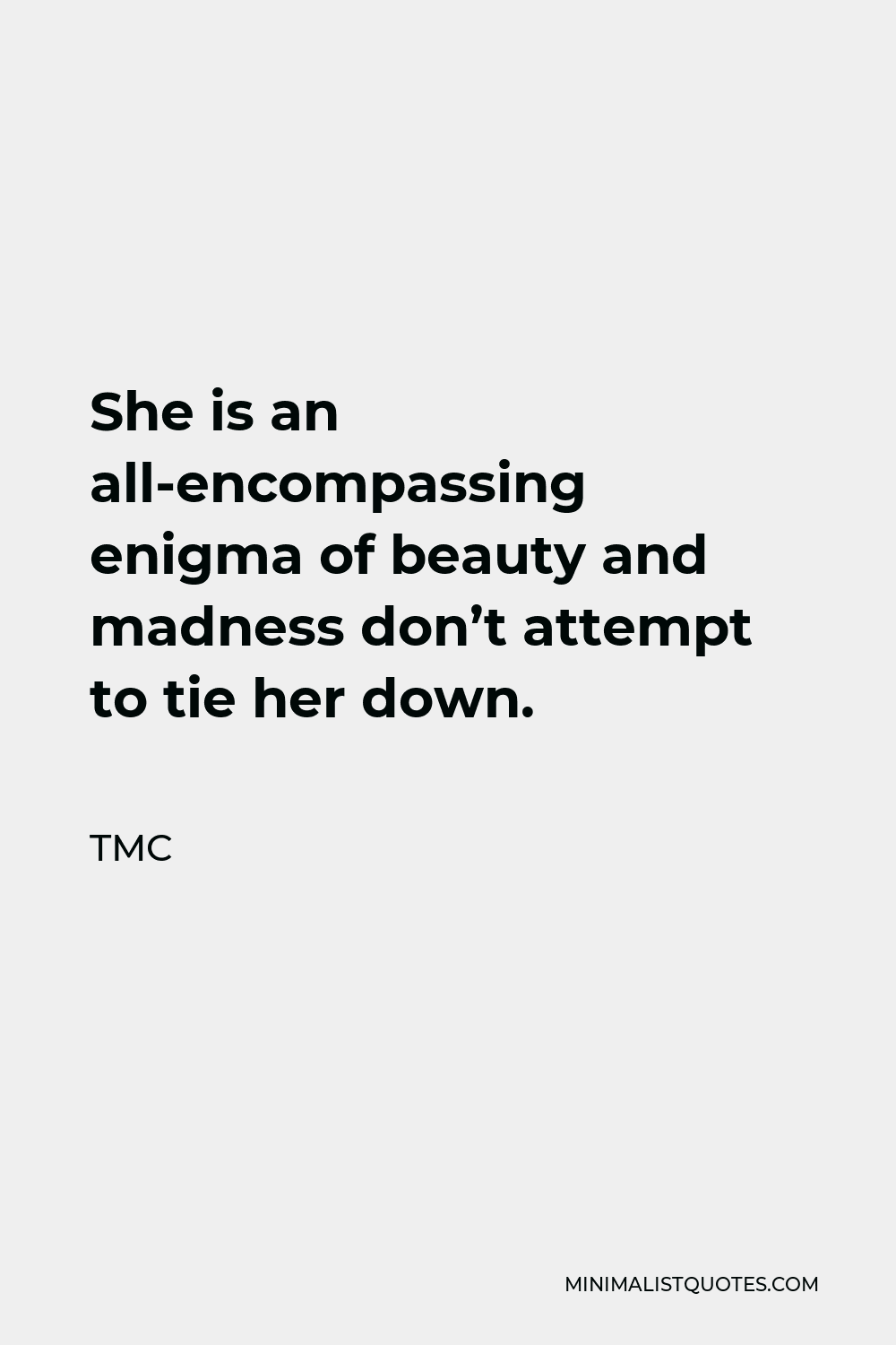 TMC Quote - She is an all encompassing enigma of beauty and madness don’t attempt to tie her down.