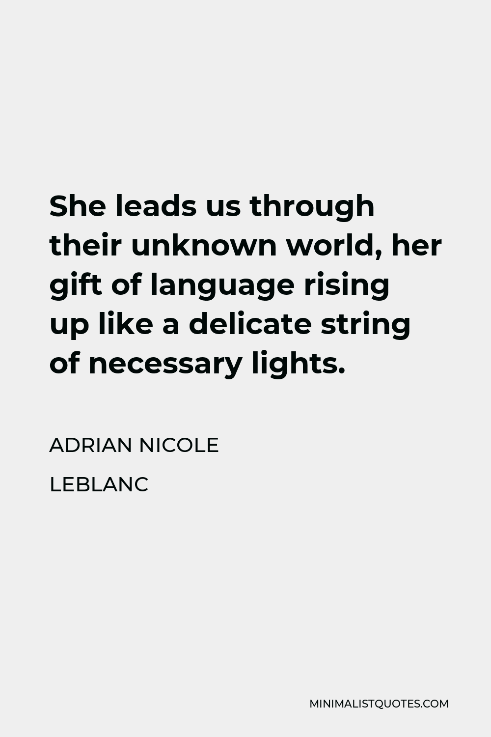 Adrian Nicole LeBlanc Quote - She leads us through their unknown world, her gift of language rising up like a delicate string of necessary lights.