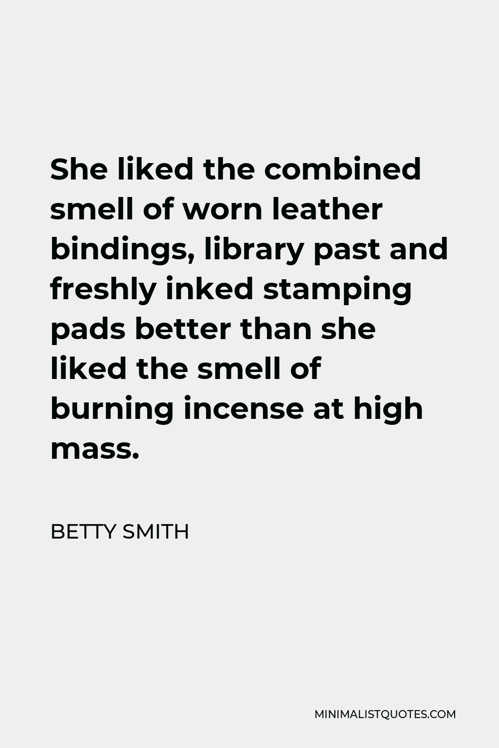 Betty Smith Quote - She liked the combined smell of worn leather bindings, library past and freshly inked stamping pads better than she liked the smell of burning incense at high mass.