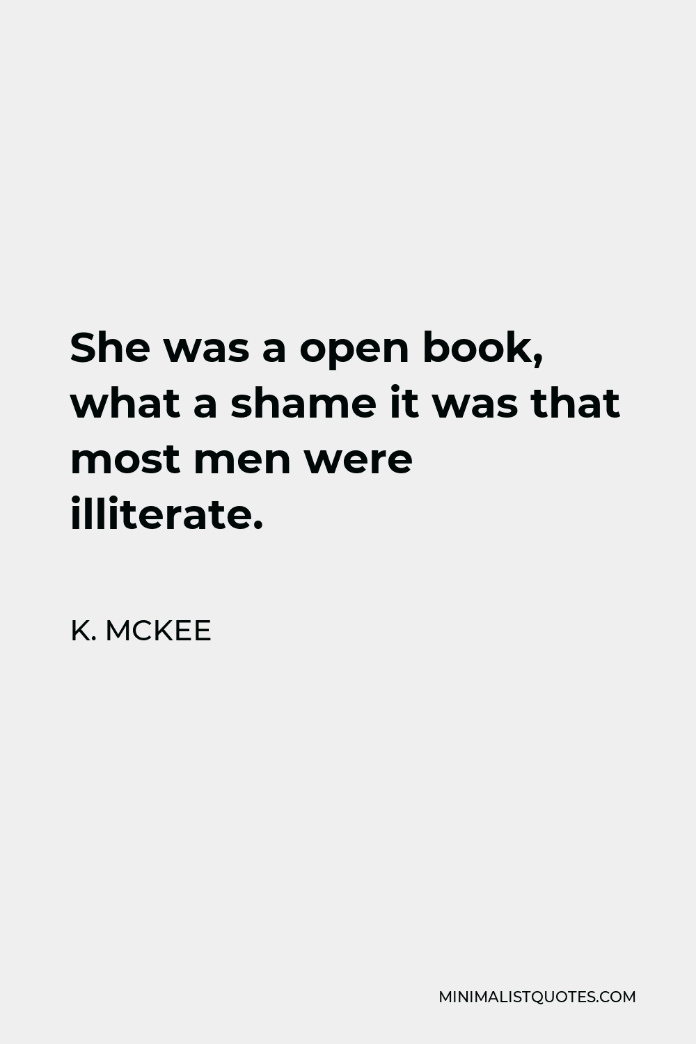 K. Mckee Quote - She was a open book, what a shame it was that most men were illiterate.