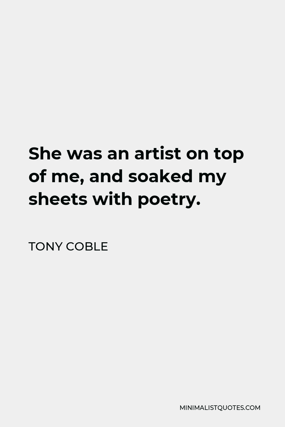 Tony Coble Quote - She was an artist on top of me, and soaked my sheets with poetry.
