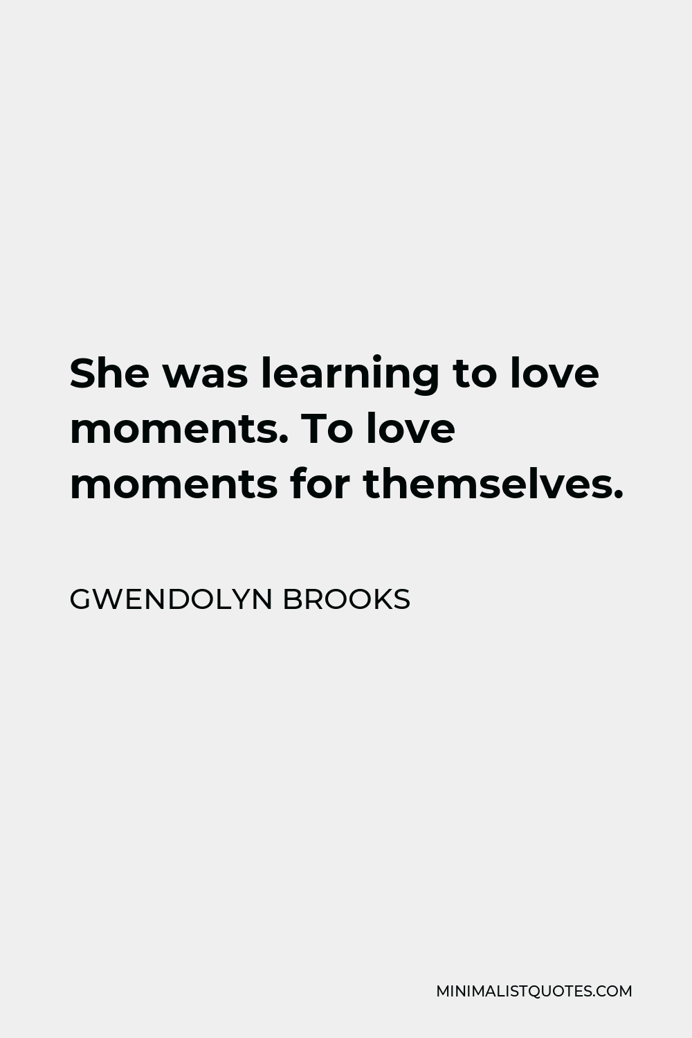 Gwendolyn Brooks Quote - She was learning to love moments. To love moments for themselves.
