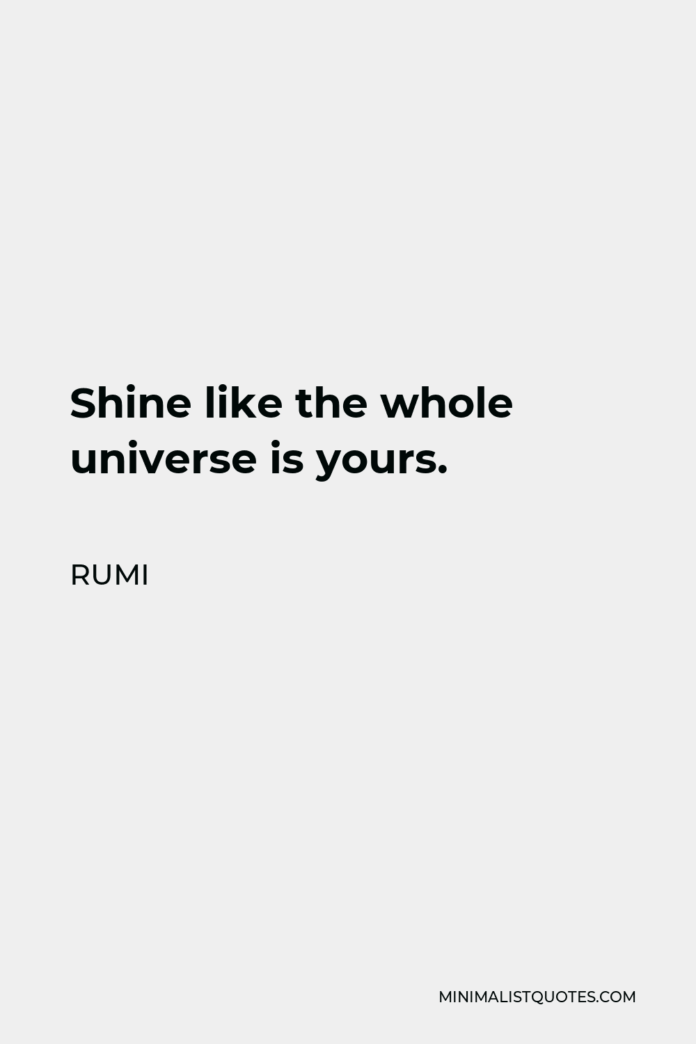Rumi Quote - Shine like the whole universe is yours.