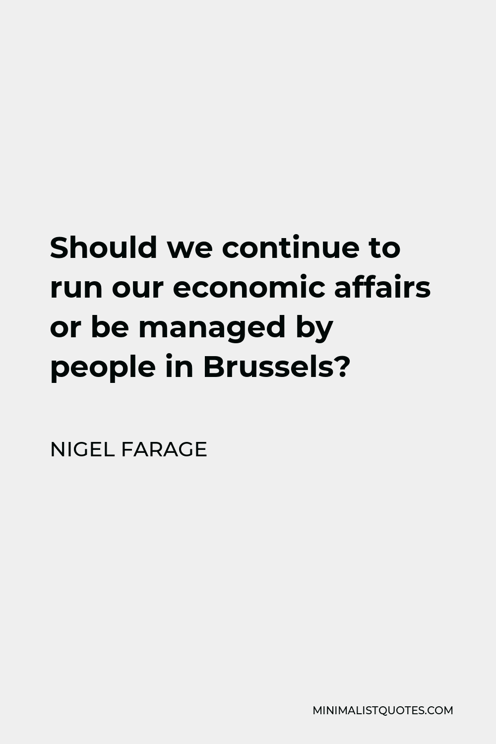 Nigel Farage Quote - Should we continue to run our economic affairs or be managed by people in Brussels?