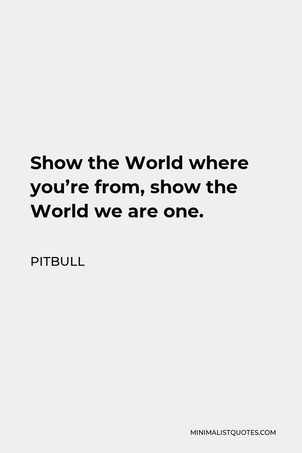 Pitbull Quote - Show the World where you’re from, show the World we are one.