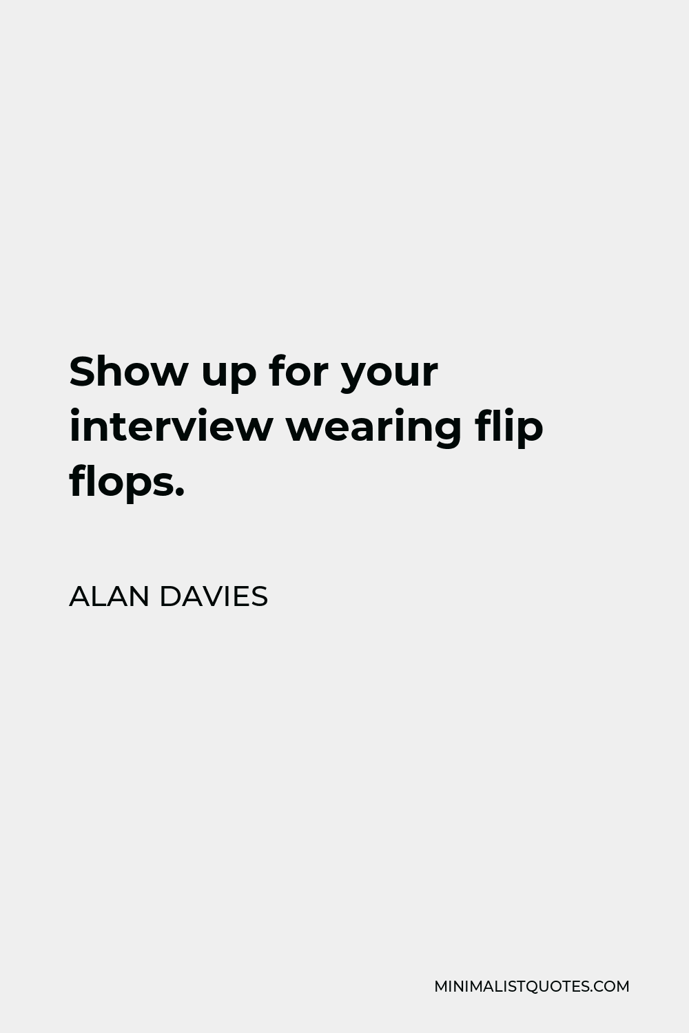 Alan Davies Quote - Show up for your interview wearing flip flops.