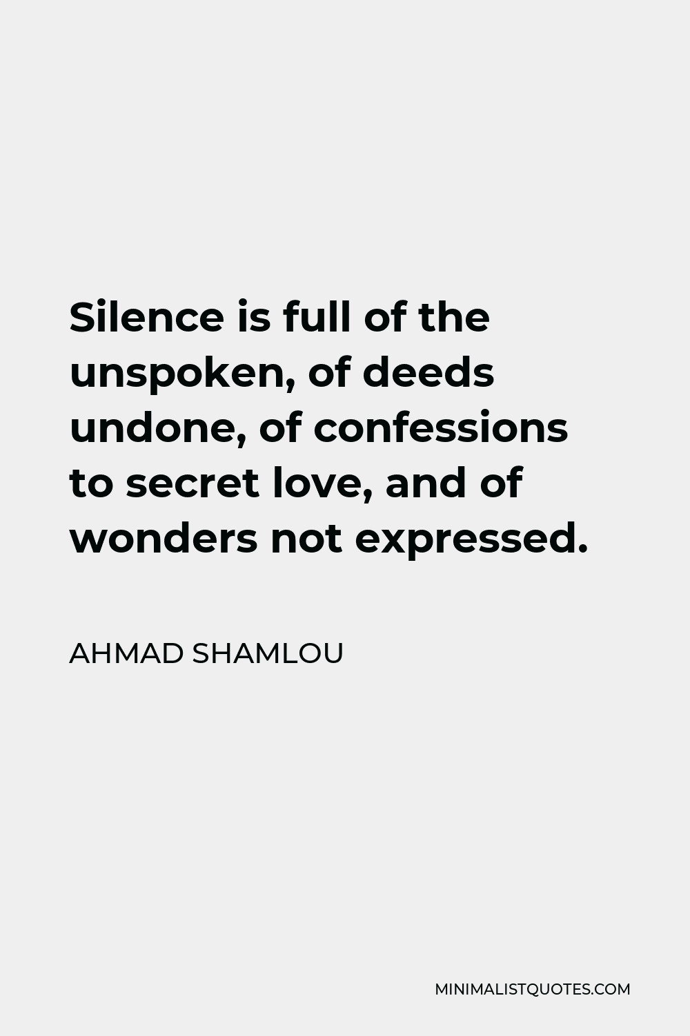 Ahmad Shamlou Quote - Silence is full of the unspoken, of deeds undone, of confessions to secret love, and of wonders not expressed.