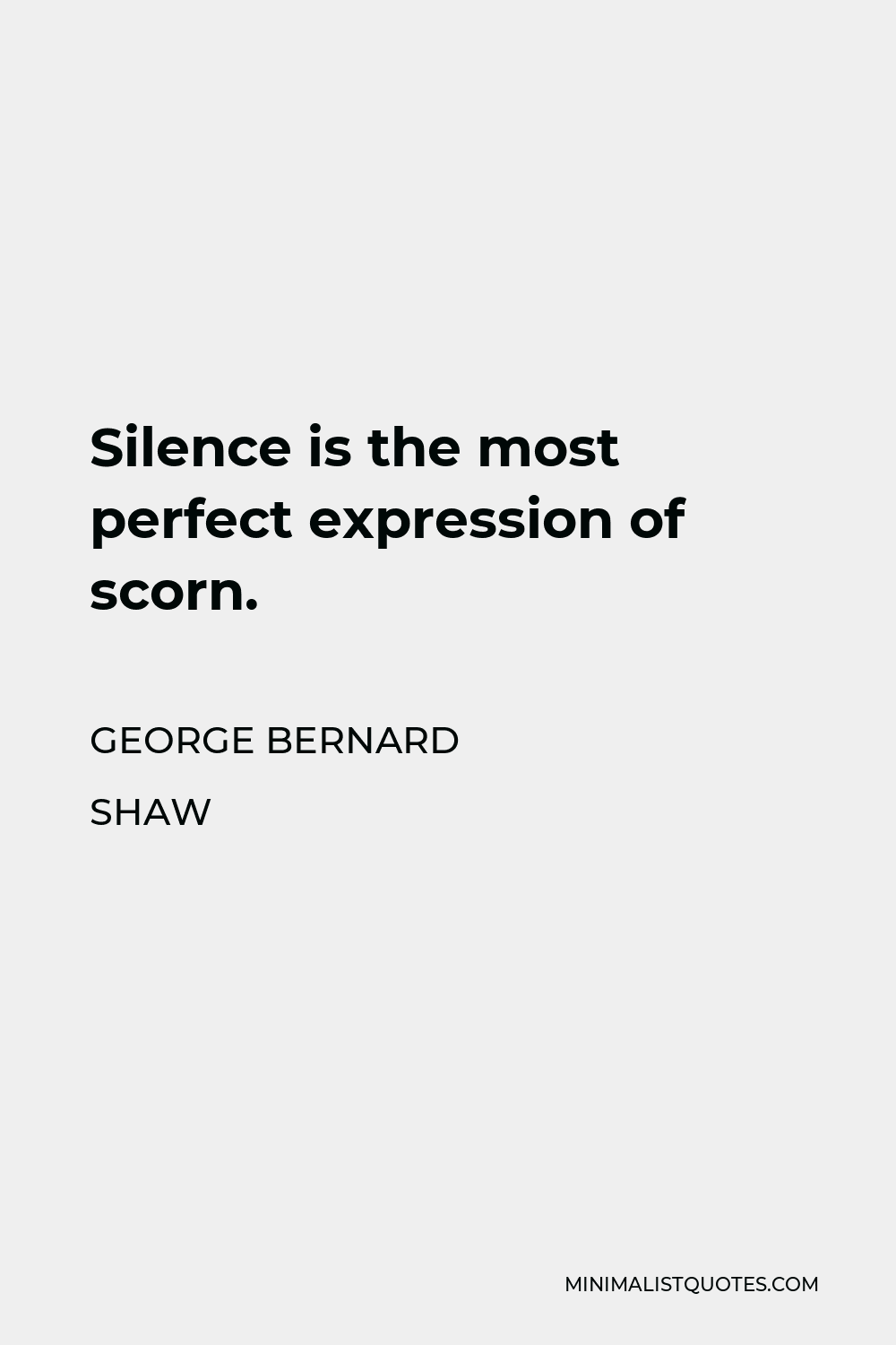 George Bernard Shaw Quote - Silence is the most perfect expression of scorn.