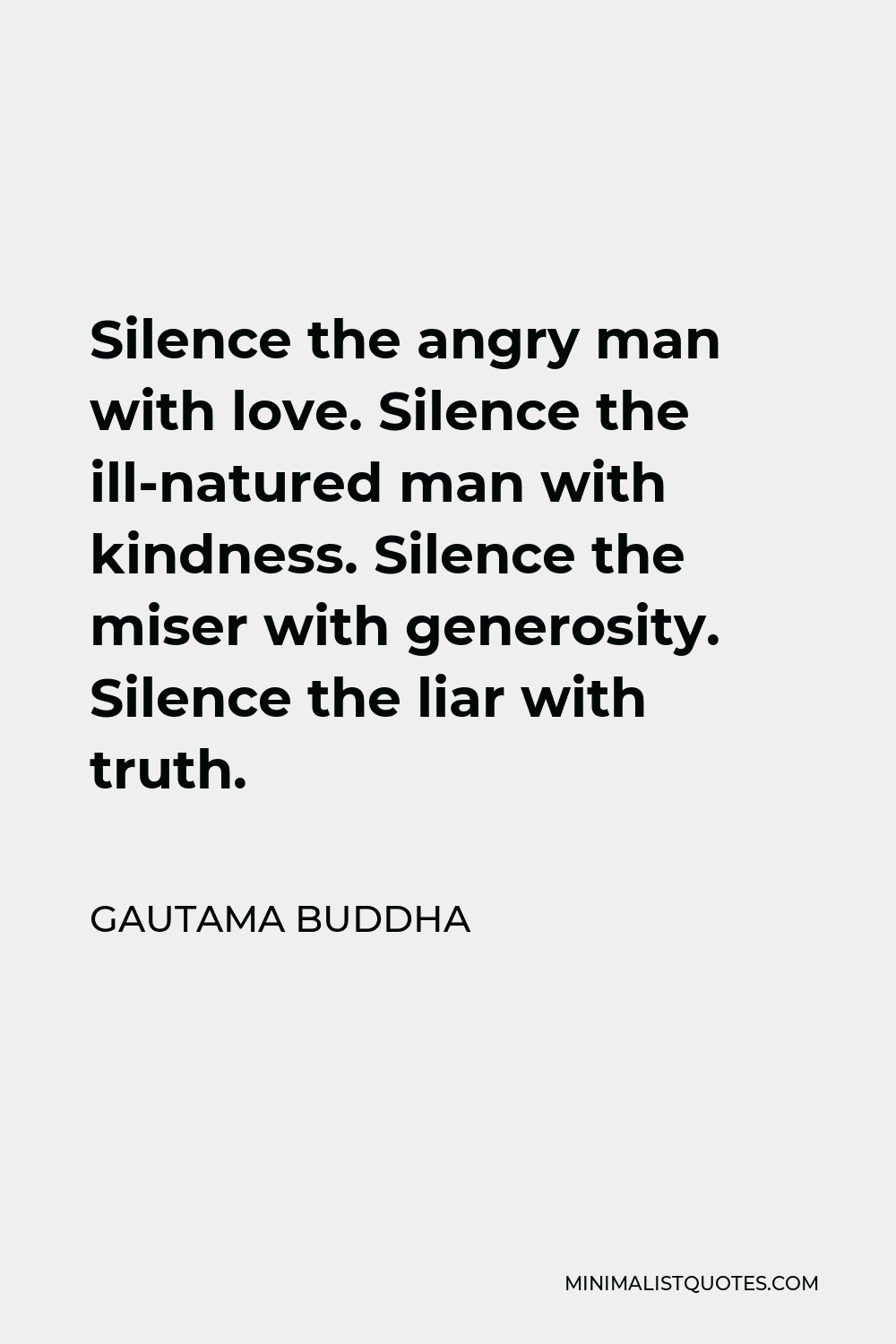 Gautama Buddha Quote - Silence the angry man with love. Silence the ill-natured man with kindness. Silence the miser with generosity. Silence the liar with truth.