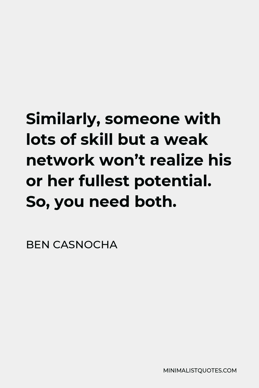 Ben Casnocha Quote - Similarly, someone with lots of skill but a weak network won’t realize his or her fullest potential. So, you need both.