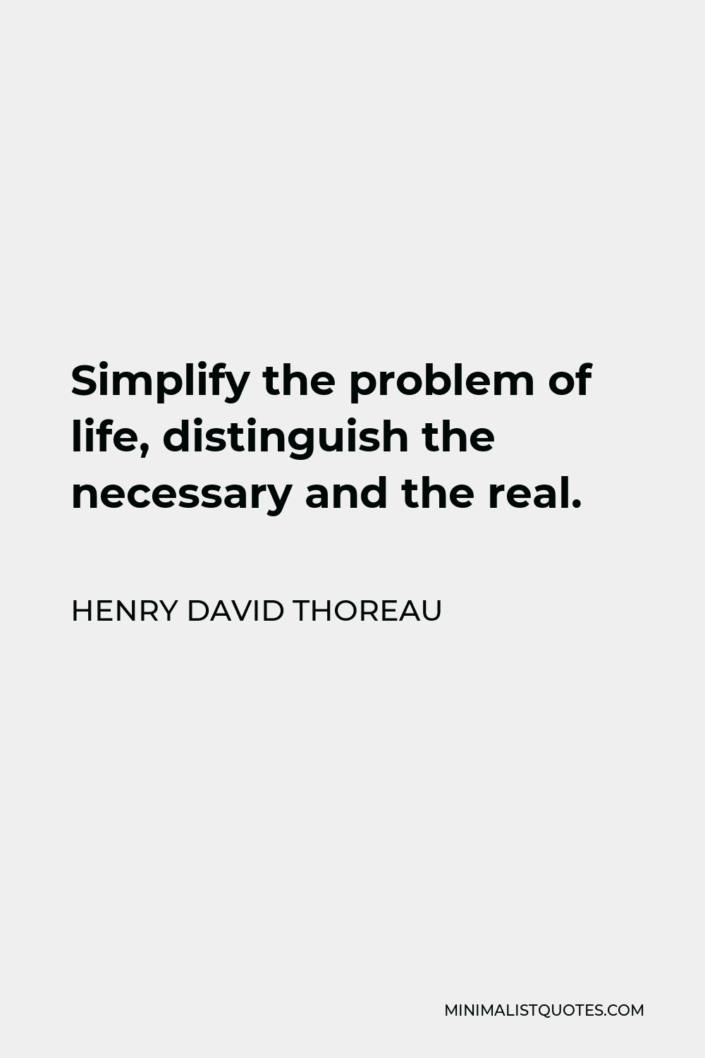 Henry David Thoreau Quote - Simplify the problem of life, distinguish the necessary and the real.