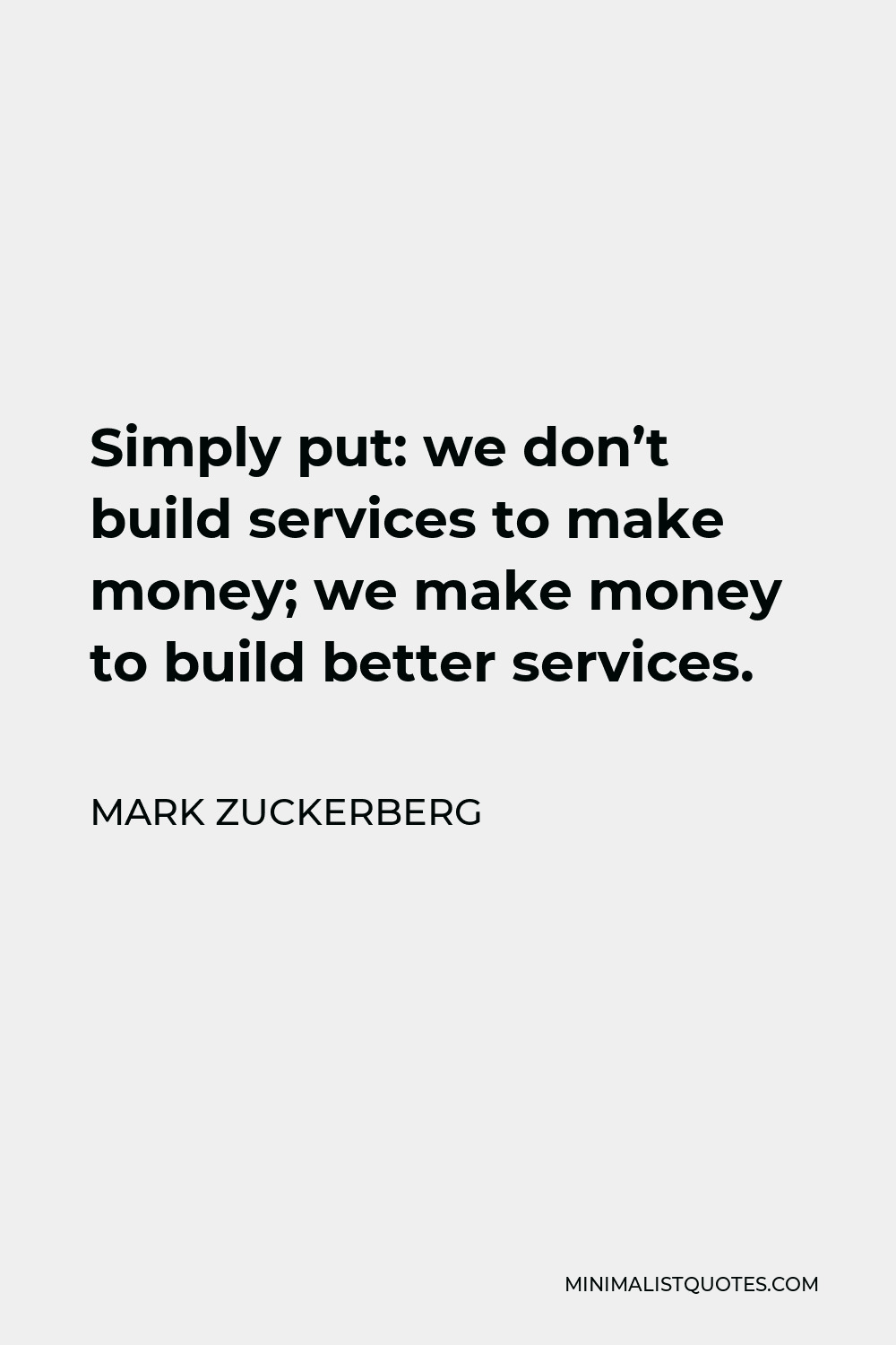 Mark Zuckerberg Quote - Simply put: we don’t build services to make money; we make money to build better services.