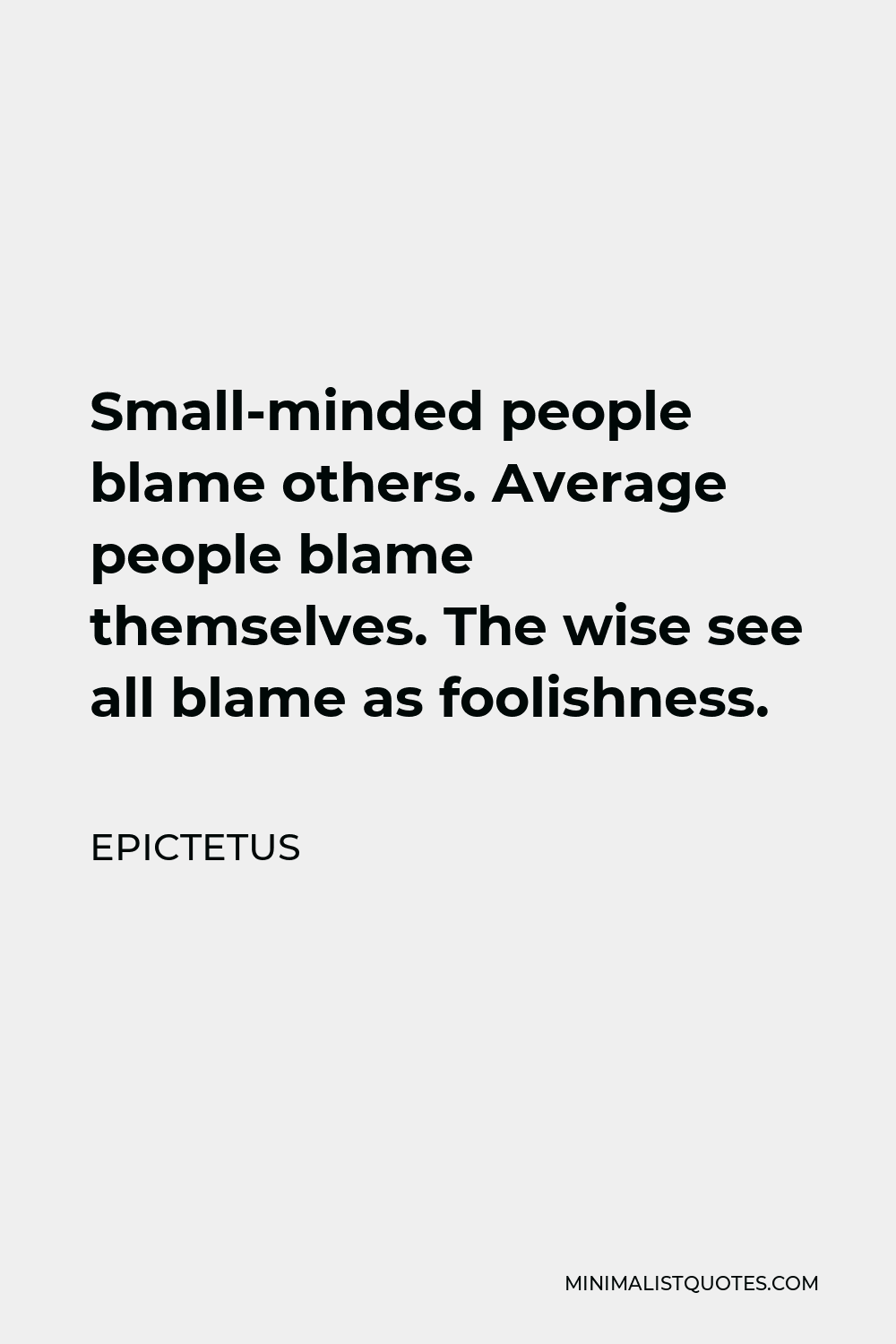 Epictetus Quote - Small-minded people blame others. Average people blame themselves. The wise see all blame as foolishness.
