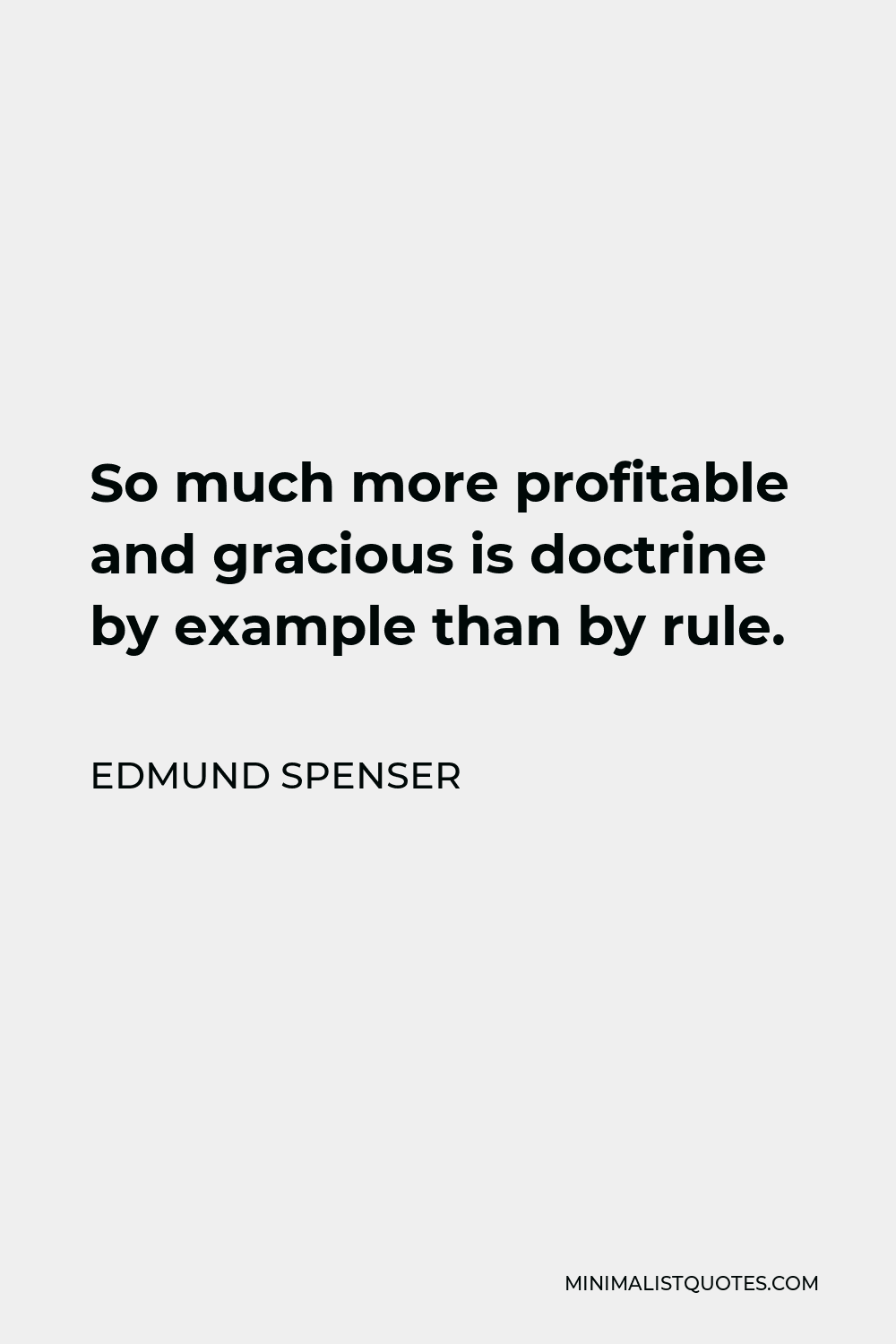 Edmund Spenser Quote - So much more profitable and gracious is doctrine by example than by rule.