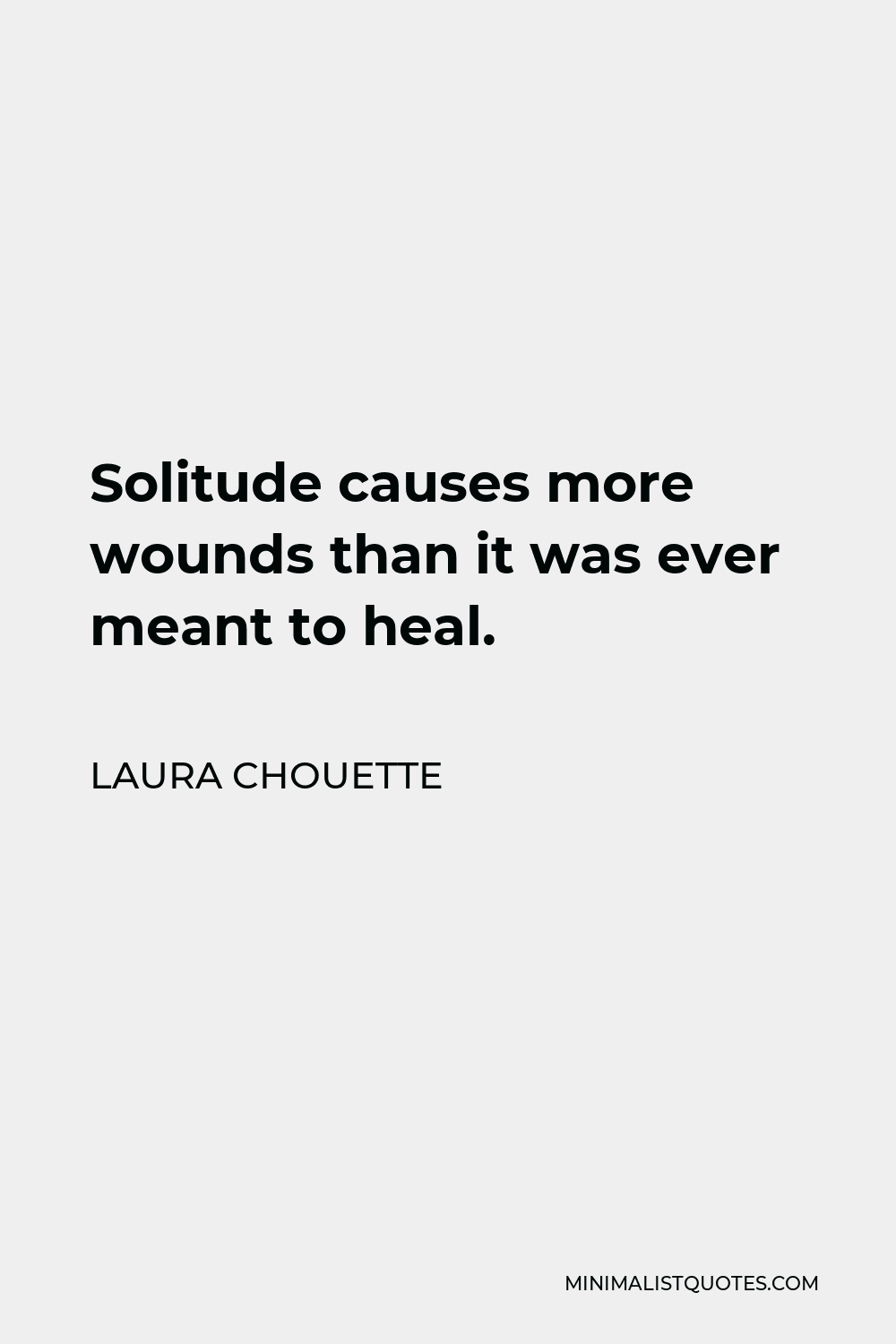 Laura Chouette Quote - Solitude causes more wounds than it was ever meant to heal.