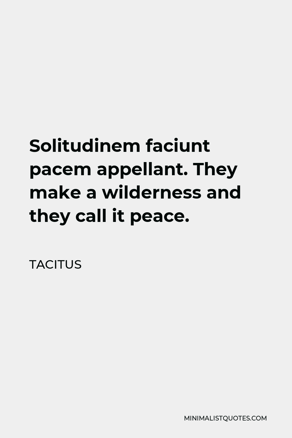Tacitus Quote - Solitudinem faciunt pacem appellant. They make a wilderness and they call it peace.