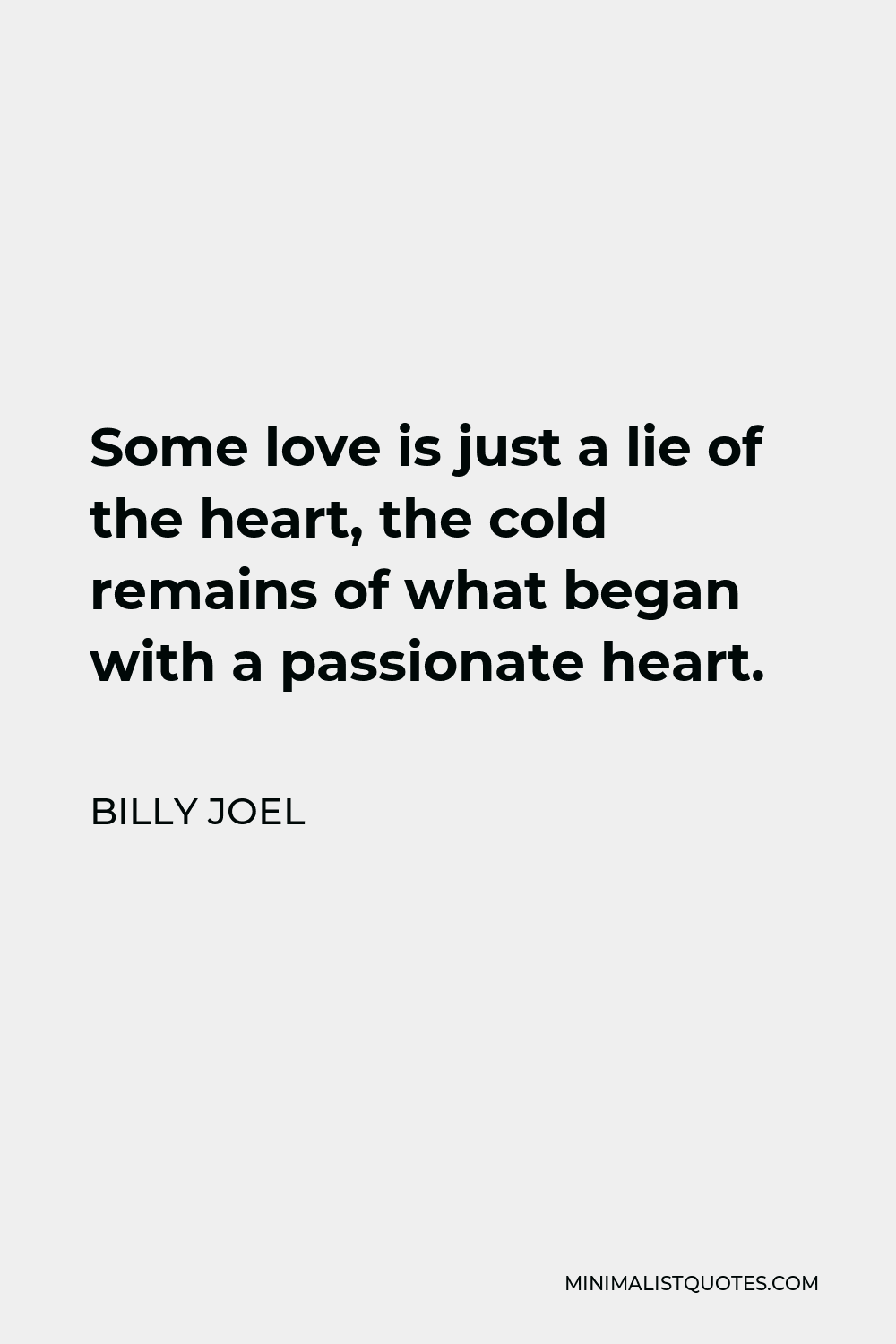 Billy Joel Quote - Some love is just a lie of the heart, the cold remains of what began with a passionate heart.